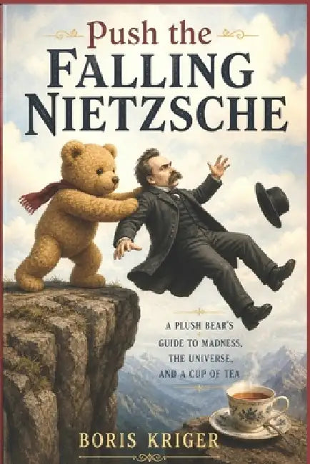 Push the Falling Nietzsche: A Plush Bear's Guide to Madness, the Universe, and a Cup of Tea by Boris Kriger