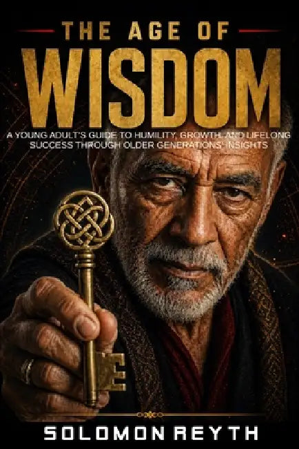 The Age of Wisdom: A Young Adult's Guide to Humility, Growth, and Lifelong Success Through Older Generations' Insights by Solomon Reyth
