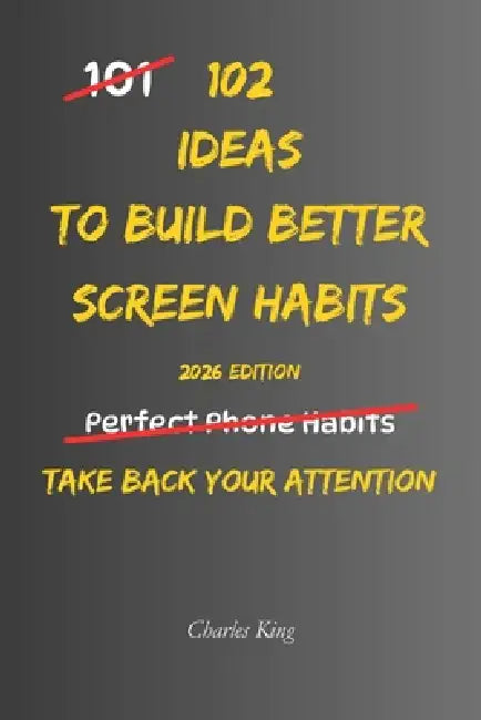 102 Ideas To Build Better Screen Habits: No Perfect Discipline. No Constant Control. Simple Everyday Ideas To Reduce Mindless Scrolling, Set Clear Bou by Charles K, Charles King