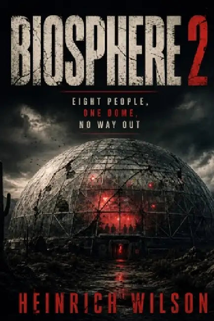 Biosphere 2: Eight People, One Dome, No Way Out by Heinrich Wilson