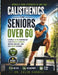 Calisthenics for Seniors Over 60: A Simple 28-Day Bodyweight Plan to Build Strength, Improve Balance, and Stay Active at Home by Caleb Varnell