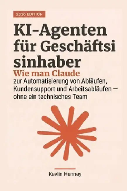 KI-Agenten für Geschäftsinhaber: Wie man Claude zur Automatisierung von Abläufen, Kundensupport und Arbeitsabläufen einsetzt - ohne ein technisches Te by Kevlin Henney