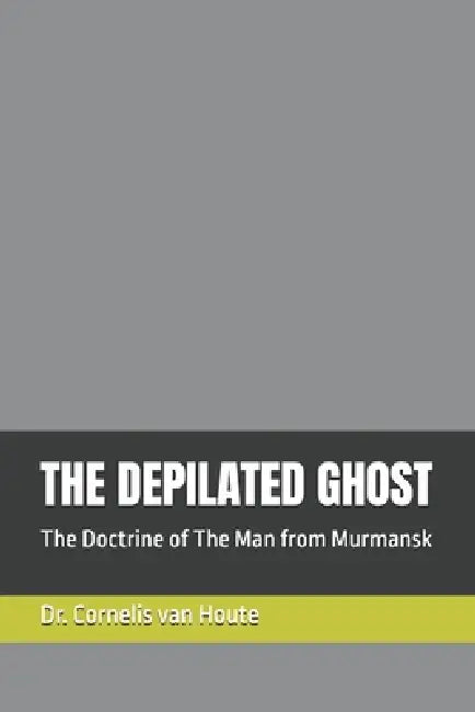 The Depilated Ghost: The Doctrine of The Man from Murmansk by Cornelis Van Houte