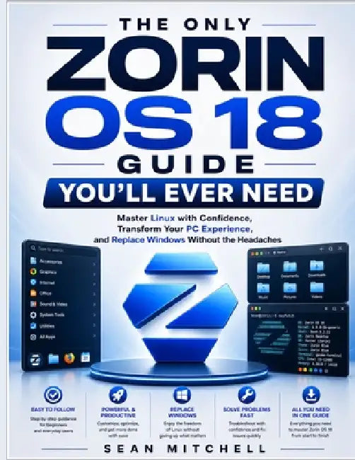 The Only Zorin OS 18 Guide You'll Ever Need: Master Linux with Confidence, Transform Your PC Experience, and Replace Windows Without the Headaches by Sean Mitchell