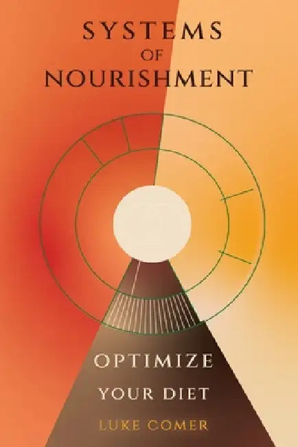 Systems of Nourishment: Optimize Your Diet by Luke Comer