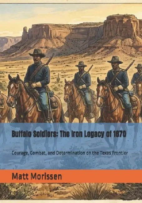 Buffalo Soldiers: The Iron Legacy of 1870: Courage, Combat, and Determination on the Texas Frontier by Matt Morissen