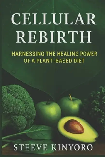 Cellular Rebirth: The Science and Truth Behind Food by Steeve Kinyoro