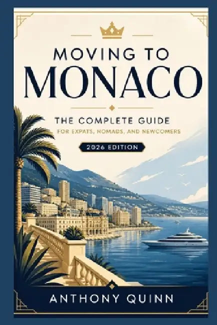 Moving to Monaco: The Complete Guide for Expats, Nomads, and Newcomers by Anthony Quinn