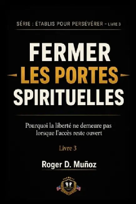 Fermer Les Portes Spirituelles: Pourquoi la liberté ne demeure pas lorsque l'accès reste ouvert by Roger D. Muñoz