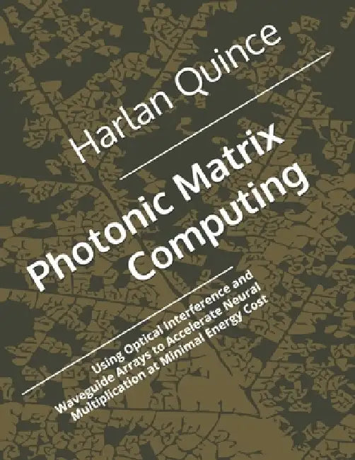 Photonic Matrix Computing: Using Optical Interference and Waveguide Arrays to Accelerate Neural Multiplication at Minimal Energy Cost by Harlan Quince