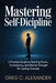 Mastering Self-Discipline: A Practical Guide to Building Focus, Consistency, and Mental Strength for Lasting Success by Greg C. Alexander