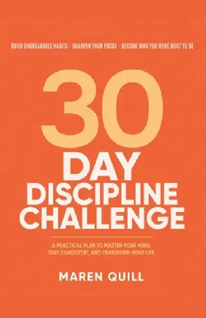 30-Day Discipline Challenge: Build Unbreakable Habits, Sharpen Focus & Master Self-Control in Just 30 Days by Maren Quill