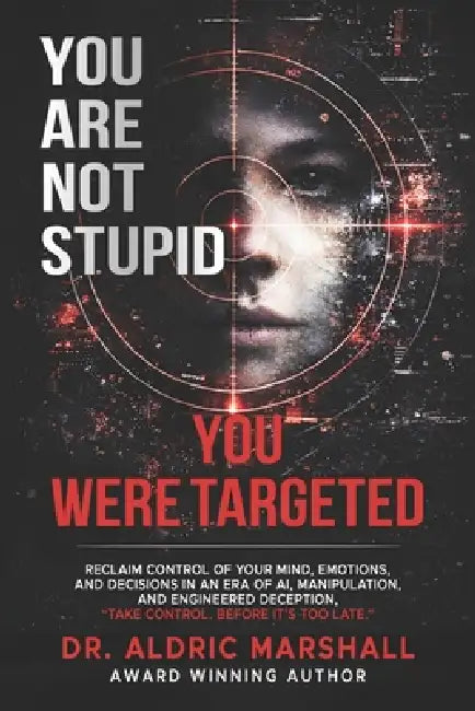 You Are Not Stupid You Were Targeted: Reclaim Control of Your Mind, Emotions, and Decisions in an Era of AI, Manipulation, and Engineered Deception by Aldric Marshall