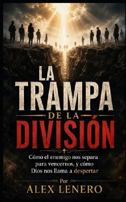 La Trampa de la División: Cómo el enemigo nos separa para vencernos, y cómo Dios nos llama a despertar by Alex Lenero