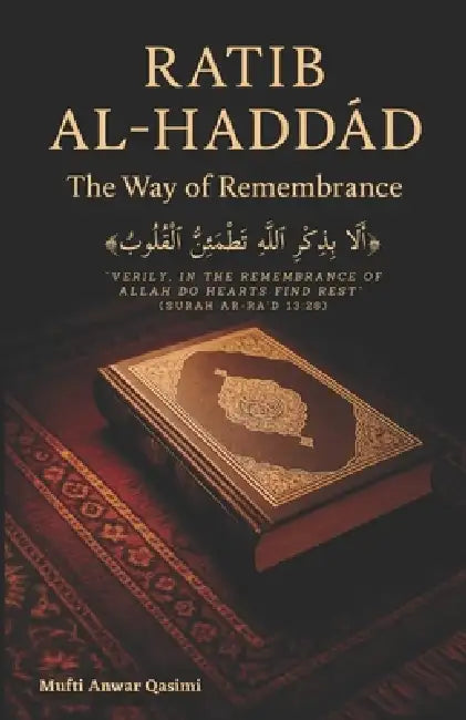 Ratib Al-Haddad: The Way of Remembrance: Exploring Meaning, Practice, and Inner Transformation-Where Hearts Find Rest in the Remembrance of Allah by Mufti Anwar Qasimi, Nur Al-Kitab