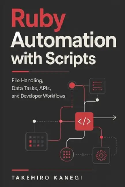 Ruby Automation with Scripts: File Handling, Data Tasks, APIs, and Developer Workflows by Danny Munrow, Takehiro Kanegi