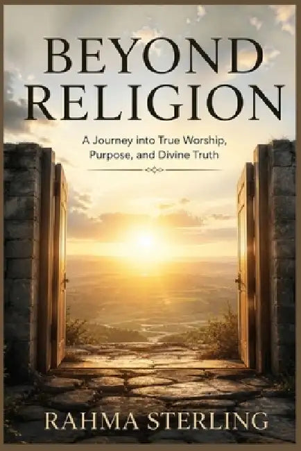 Beyond Religion: A Journey into True Worship, Purpose, and Divine Truth by Rahma Stering