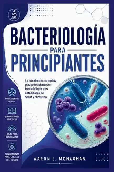 Bacteriología Para Principiantes: La introducción completa para principiantes en bacteriología para estudiantes de salud y medicina by Aaron L. Monaghan