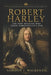 Robert Harley: The Tory Minister Who Ended Marlborough's War by Gordon J. MacKenzie