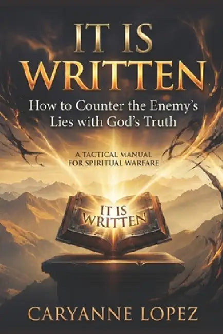 It Is Written: How to Counter the Enemy's Lies with God's Truth: A TACTICAL MANUAL FOR SPIRITUAL WARFARE by Caryanne Lopez