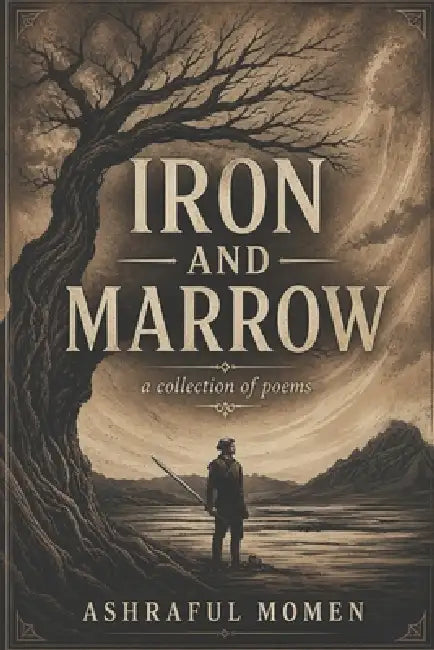 Iron and Marrow: a collection of poems by Ashraful Momen