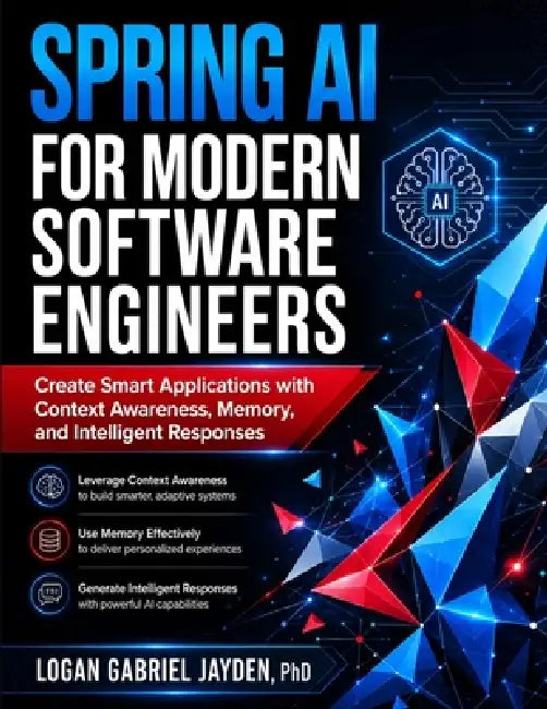 Spring AI for Modern Software Engineers: Create Smart Applications with Context Awareness, Memory, and Intelligent Responses by Logan Gabriel Jayden