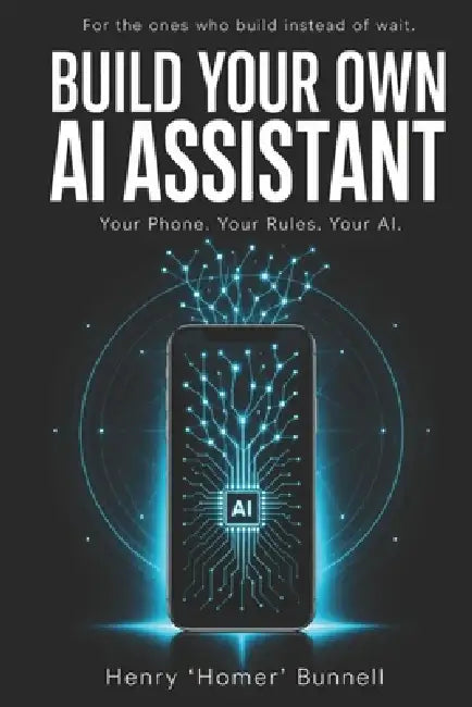 Build Your Own AI Assistant: Your Phone. Your Rules. Your AI. by Henry Eugene Bunnell