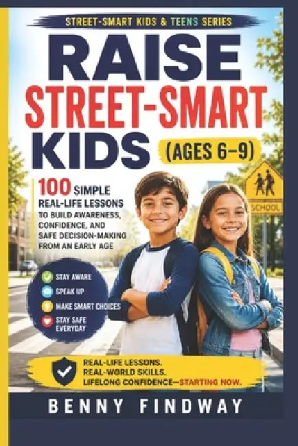 Raise Street-Smart Kids (Ages 6-9): 100 Simple Real-Life Lessons to Build Awareness, Confidence, and Safe Decision-Making from an Early Age by Benny Findway