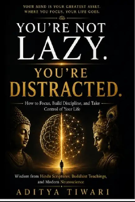You're Not Lazy. You're Distracted: How to Focus, Build Discipline, and Take Control of Your Life Wisdom from Hindu Scriptures, Buddhist Teachings, an by Aditya Tiwari
