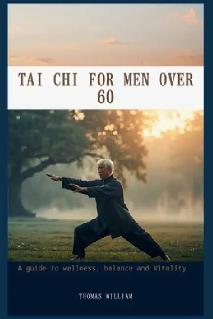 Tai CHI for Men Over 60: Regain Strength, Balance, and Vitality by Thomas William