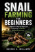 Snail Farming for Beginners: A Beginner's Step-by-Step Guide to Starting a Profitable Heliculture Business by George S. Williams