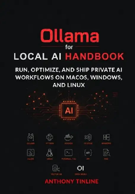 Ollama for Local AI Handbook: Run, Optimize, and Ship Private AI Workflows on macOS, Windows, and Linux by Anthony Tinline