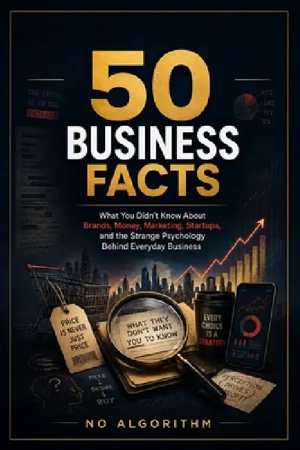 50 Business Facts: What You Didn't Know About Brands, Money, Marketing, Startups, and the Strange Psychology Behind Everyday Business by No Algorithm