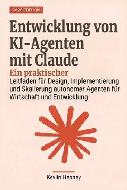 Entwicklung von KI-Agenten mit Claude: Ein praktischer Leitfaden für Design, Implementierung und Skalierung autonomer Agenten für Wirtschaft und Entwi by Kevlin Henney