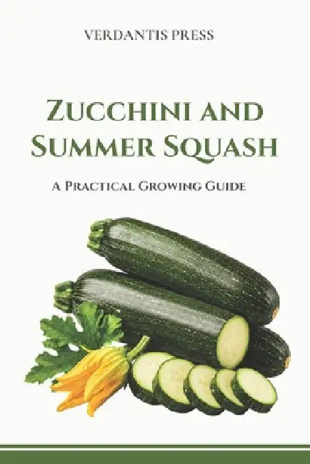 Zucchini and Summer Squash: A Practical Growing Guide by Verdantis Press