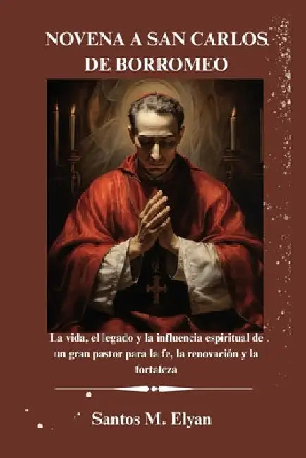 Novena a San Carlos de Borromeo: La vida, el legado y la influencia espiritual de un gran pastor para la fe, la renovación y la fortaleza by Santos M. Elyan