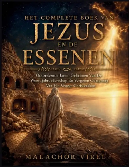 Het Complete Boek Van Jezus En De Essenen: Ontbrekende Jaren, Geheimen Van De Woestijnbroederschap En Vergeten Oorsprong Van Het Vroege Christendom by Malachor Virel
