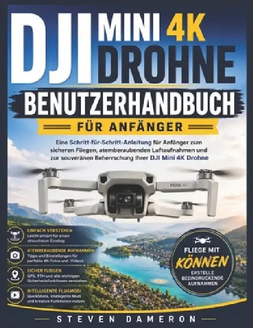 Dji Mini 4k Drohne Benutzerhandbuch Für Anfänger: Eine Schritt-für-Schritt-Anleitung für Anfänger zum sicheren Fliegen, atemberaubenden Luftaufnahmen by Steven Dameron