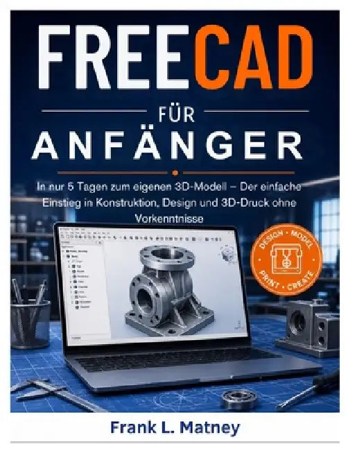 FreeCAD für Anfänger 2026: In nur 7 Tagen zu beeindruckenden 3D-Modellen - Die einfache Schritt-für-Schritt-Anleitung für Konstruktion, Design und 3D- by Frank L. Matney