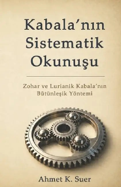 Kabala'nın Sistematik Okunuşu: Zohar ve Lurianik Kabala'nın Bütünleşik Yöntemi by Ahmet K. Suer