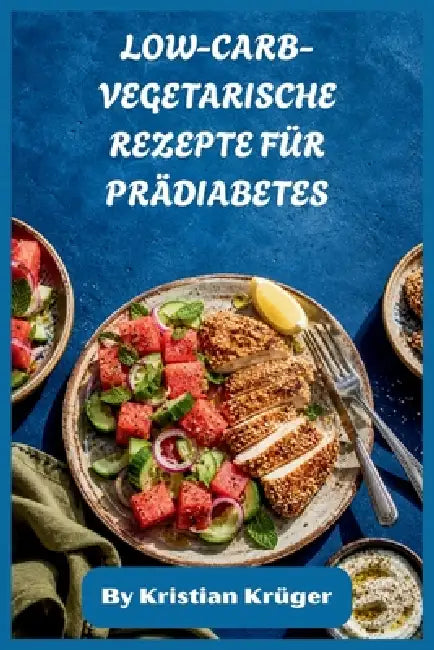 Low-Carb-Vegetarische Rezepte Für Prädiabetes: Pflanzenbasierte, glykämisch-freundliche Ernährungspläne für stabile Energie, Gewichtsmanagement und mü by Kristian Krüger