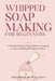 Whipped Soap Making for Beginners: Easy Step-by-Step Recipes for Fluffy, Luxurious Handmade Soaps at Home by Fredrick M. Walcott