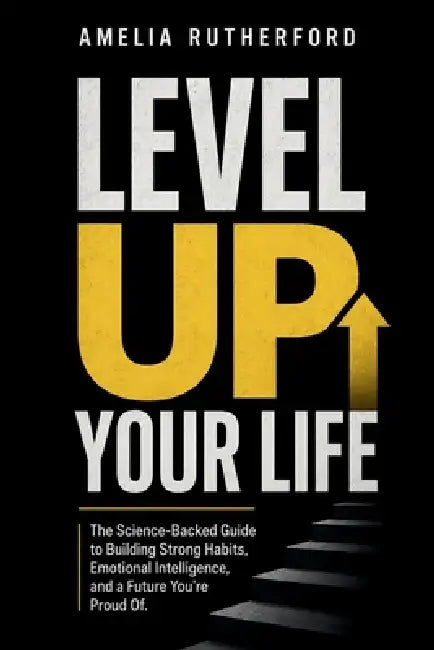 Level Up Your Life: The Science-Backed Guide to Building Strong Habits, Emotional Intelligence, and a Future You're Proud Of by Amelia Rutherford