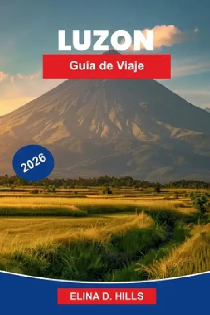 LUZÓN Guía de viaje 2026: La guía completa de Manila, las terrazas de arroz, playas, volcanes, lugares culturales y consejos privilegiados para visita by Elina D. Hills