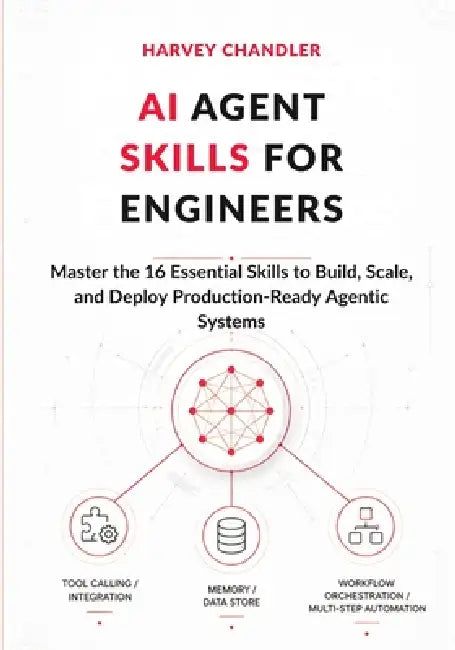 AI Agent Skills for Engineers: Master the 16 Essential Skills to Build, Scale, and Deploy Production-Ready Agentic Systems by Harvey Chandler