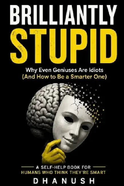 Brilliantly Stupid: Why Smart People Make Dumb Decisions (And How to Stop Ruining Your Life) by Dhanush R