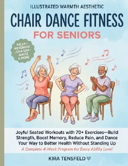 Chair Dance Fitness for Seniors: Joyful Seated Workouts with 70+ Exercises-Build Strength, Boost Memory, Reduce Pain, and Dance Your Way to Better Hea by Kira Tensfeld