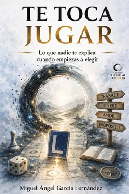 Te Toca Jugar: Tu Juego, Tu Vida. Lo que nadie te explica cuando empiezas a elegir by Miguel Ángel García Fernández