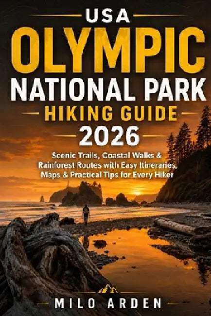 USA Olympic National Park Hiking Guide 2026: Scenic Trails, Coastal Walks & Rainforest Routes with Easy Itineraries, Maps & Practical Tips for Every H by Milo Arden