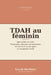 TDAH au féminin: agir au lieu de subir: Le guide pratique pour s'organiser, dompter ses hormones et reconstruire sa vie après un diagnostic tardif by Sarah Berthier